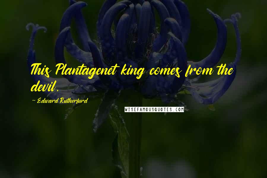 Edward Rutherfurd Quotes: This Plantagenet king comes from the devil.