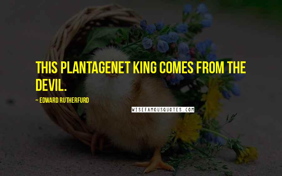 Edward Rutherfurd Quotes: This Plantagenet king comes from the devil.