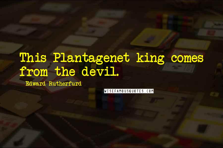 Edward Rutherfurd Quotes: This Plantagenet king comes from the devil.