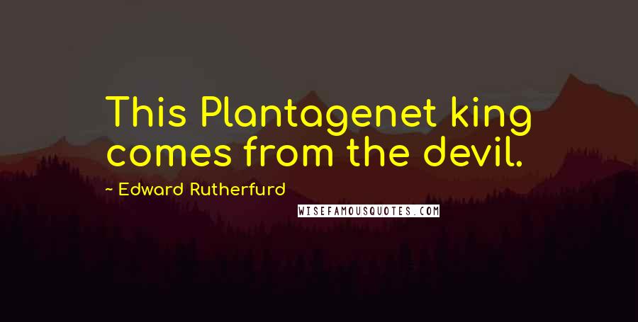 Edward Rutherfurd Quotes: This Plantagenet king comes from the devil.