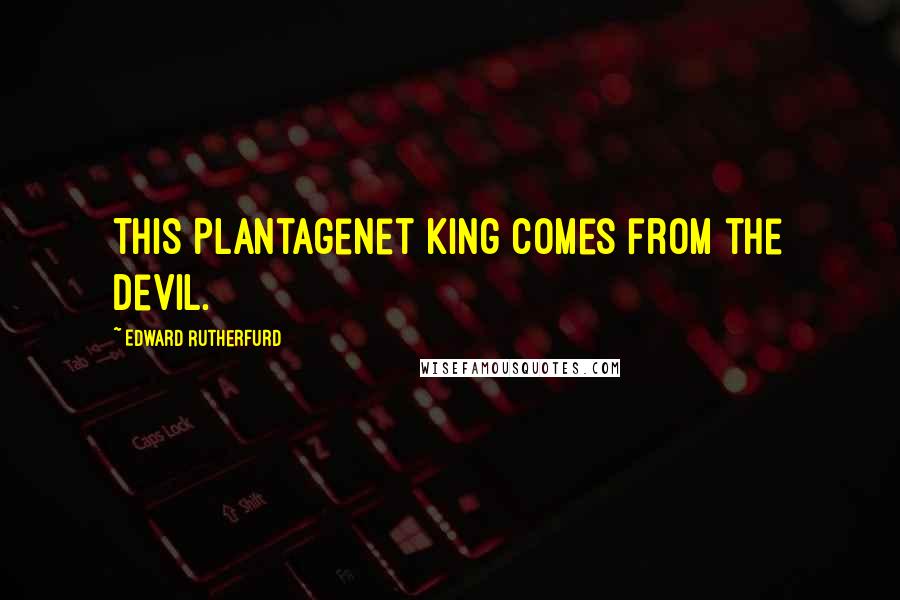 Edward Rutherfurd Quotes: This Plantagenet king comes from the devil.