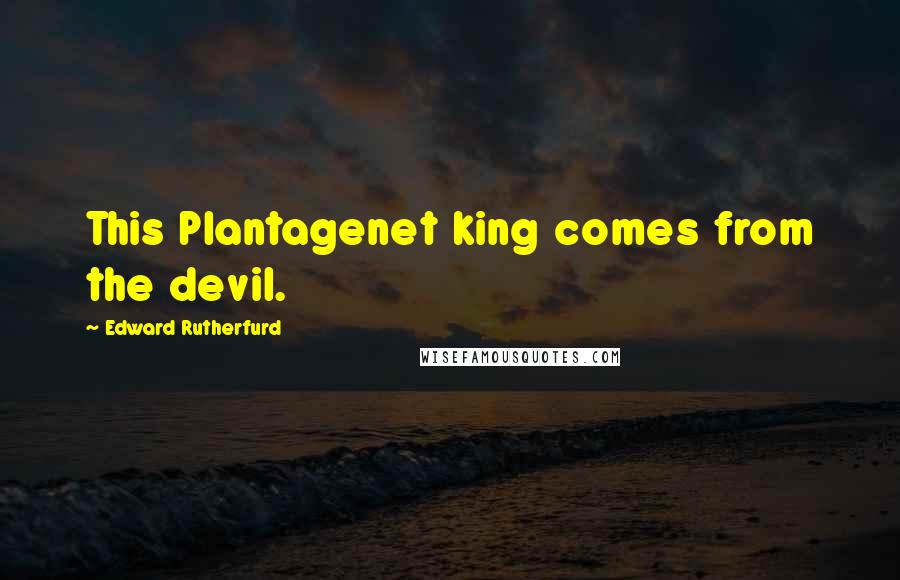 Edward Rutherfurd Quotes: This Plantagenet king comes from the devil.