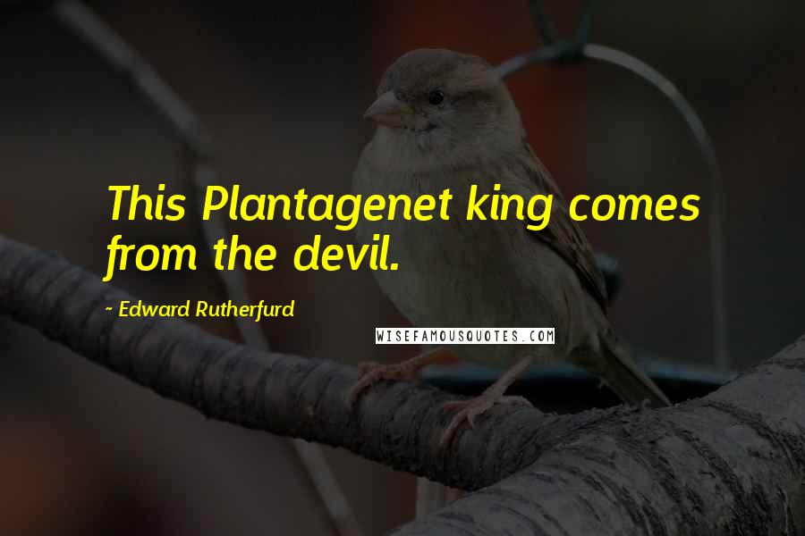 Edward Rutherfurd Quotes: This Plantagenet king comes from the devil.