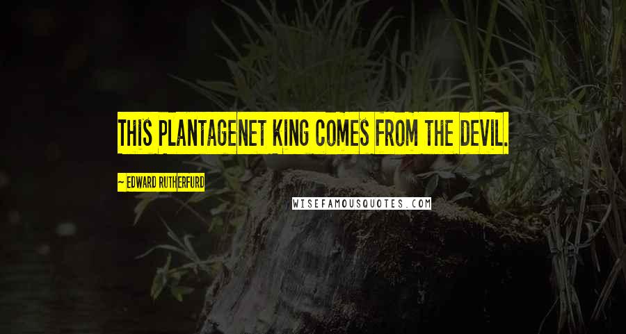 Edward Rutherfurd Quotes: This Plantagenet king comes from the devil.