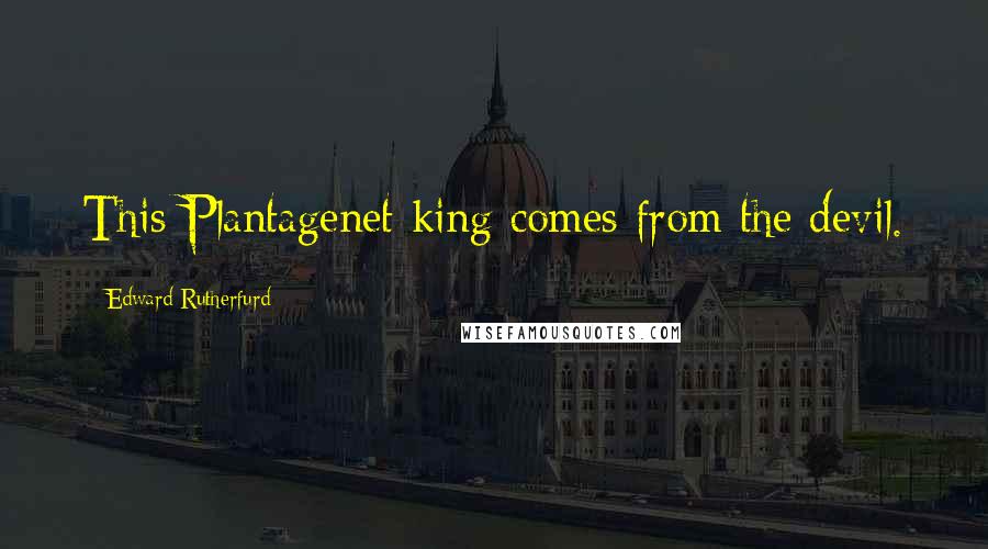 Edward Rutherfurd Quotes: This Plantagenet king comes from the devil.