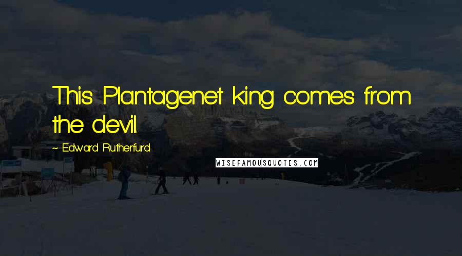 Edward Rutherfurd Quotes: This Plantagenet king comes from the devil.