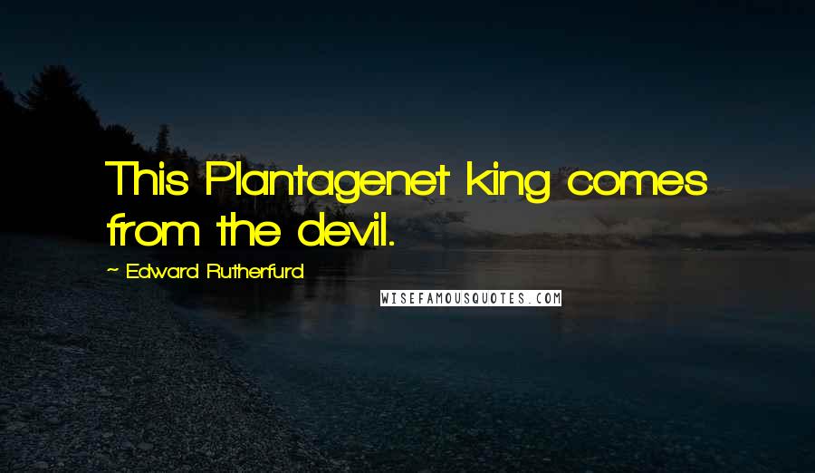 Edward Rutherfurd Quotes: This Plantagenet king comes from the devil.