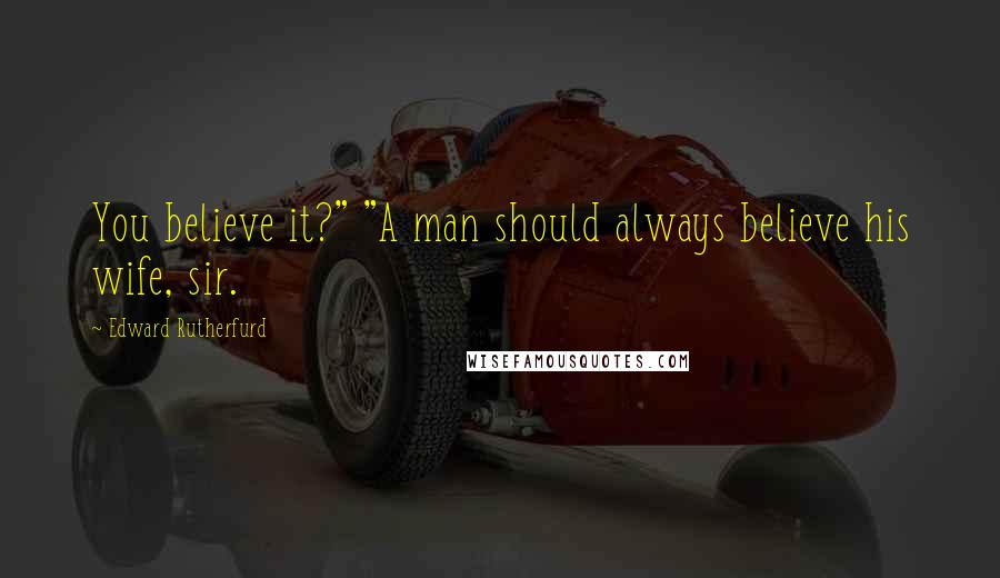 Edward Rutherfurd Quotes: You believe it?" "A man should always believe his wife, sir.