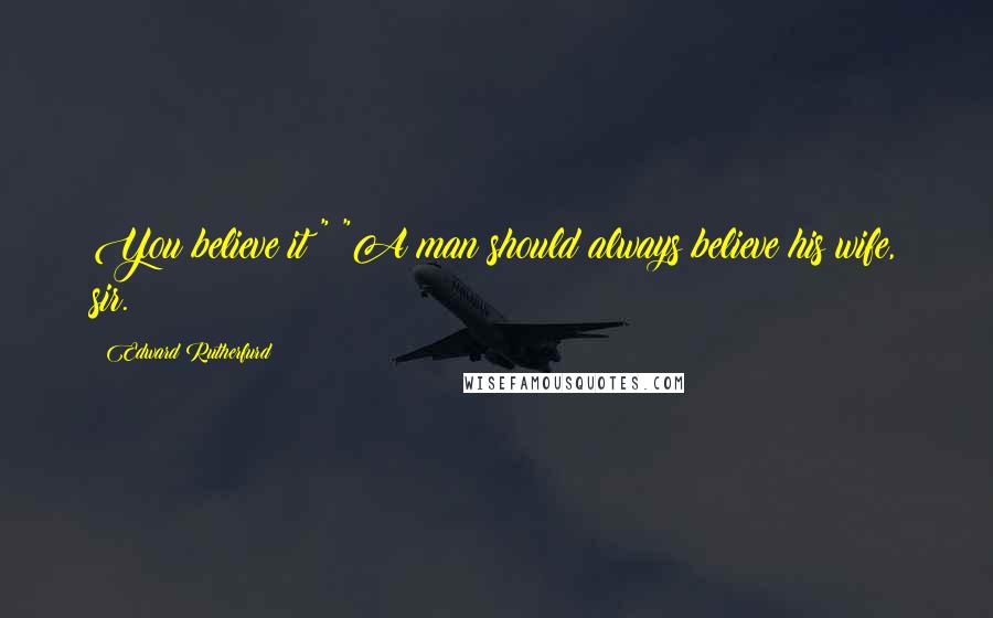 Edward Rutherfurd Quotes: You believe it?" "A man should always believe his wife, sir.
