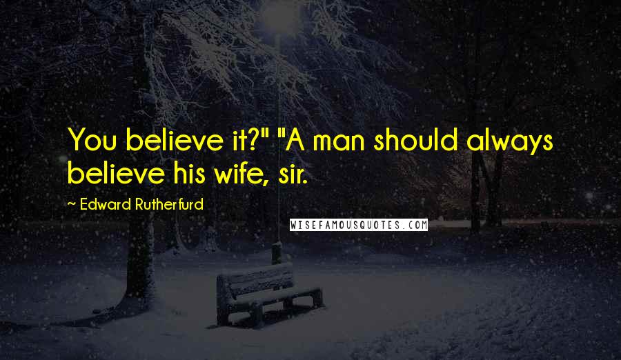 Edward Rutherfurd Quotes: You believe it?" "A man should always believe his wife, sir.