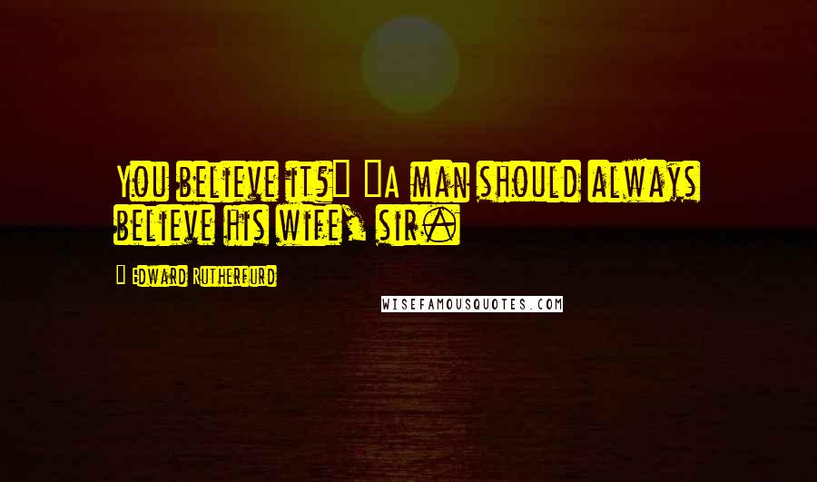 Edward Rutherfurd Quotes: You believe it?" "A man should always believe his wife, sir.