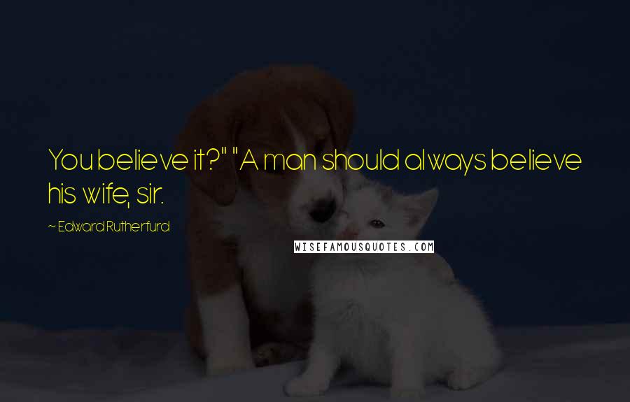 Edward Rutherfurd Quotes: You believe it?" "A man should always believe his wife, sir.