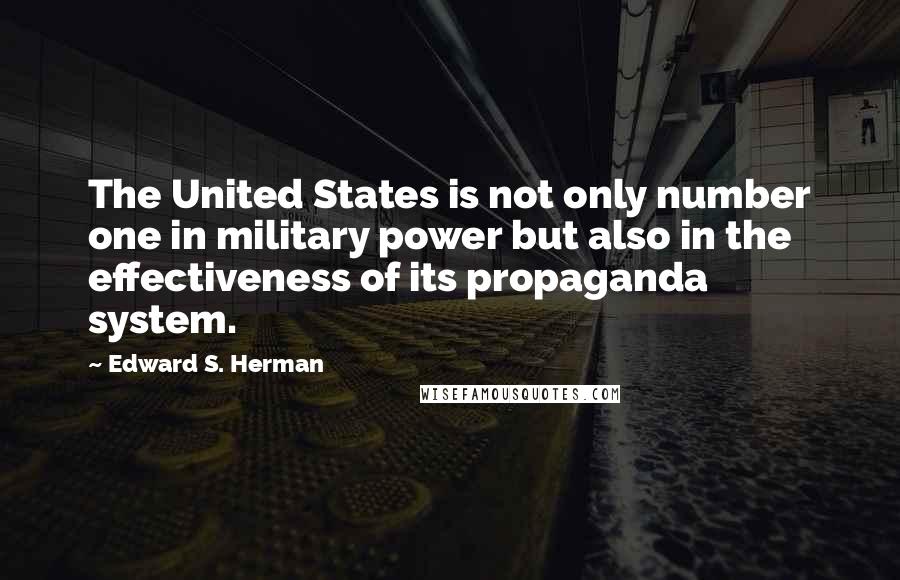 Edward S. Herman Quotes: The United States is not only number one in military power but also in the effectiveness of its propaganda system.