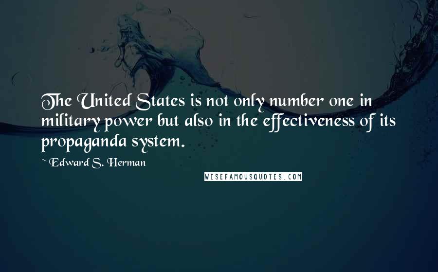 Edward S. Herman Quotes: The United States is not only number one in military power but also in the effectiveness of its propaganda system.