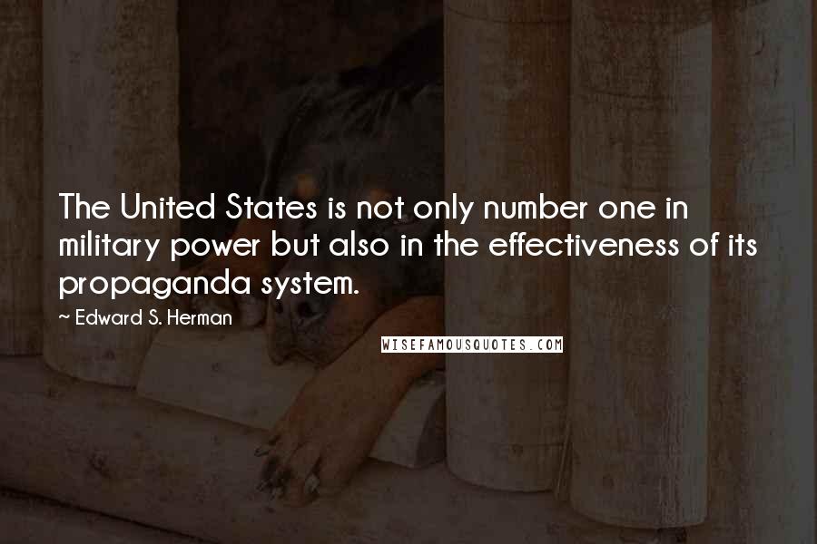 Edward S. Herman Quotes: The United States is not only number one in military power but also in the effectiveness of its propaganda system.