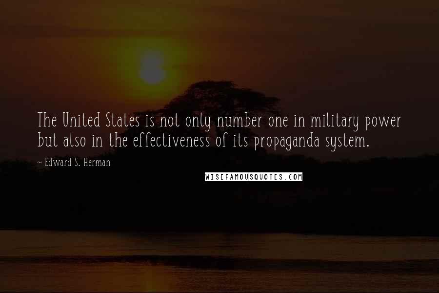 Edward S. Herman Quotes: The United States is not only number one in military power but also in the effectiveness of its propaganda system.
