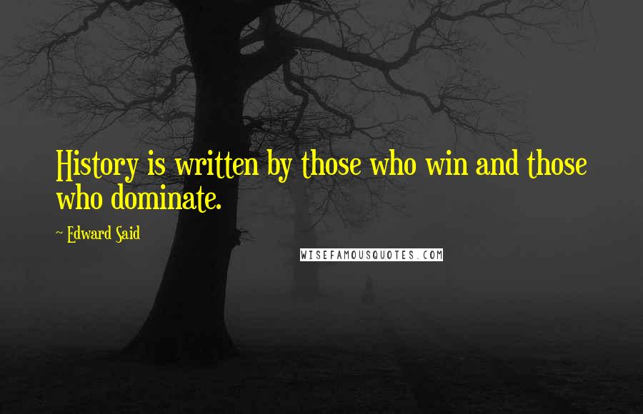 Edward Said Quotes: History is written by those who win and those who dominate.