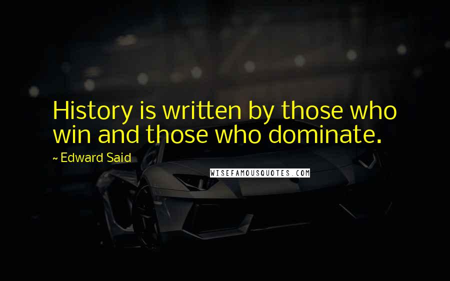 Edward Said Quotes: History is written by those who win and those who dominate.