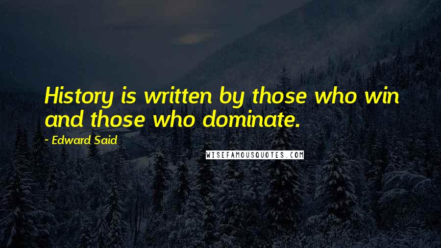 Edward Said Quotes: History is written by those who win and those who dominate.
