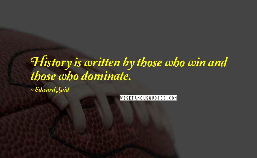 Edward Said Quotes: History is written by those who win and those who dominate.