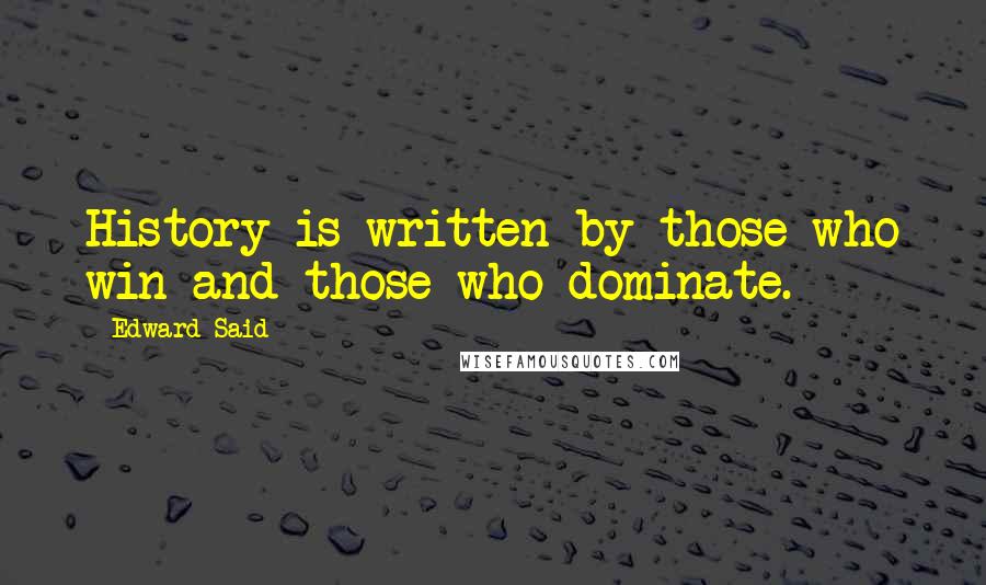 Edward Said Quotes: History is written by those who win and those who dominate.