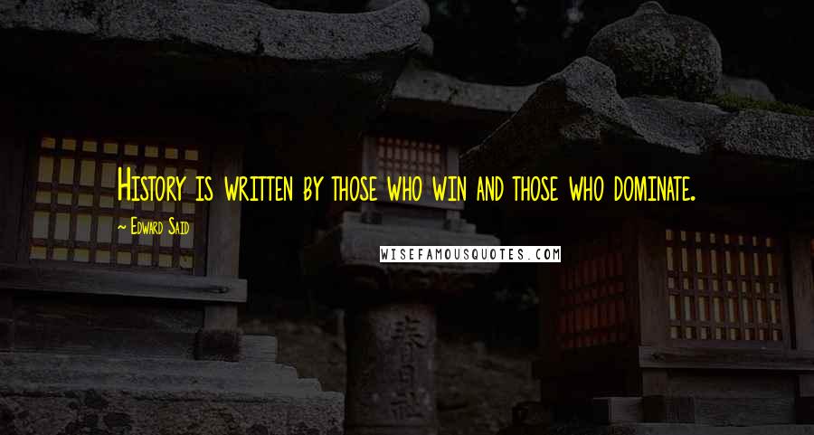 Edward Said Quotes: History is written by those who win and those who dominate.