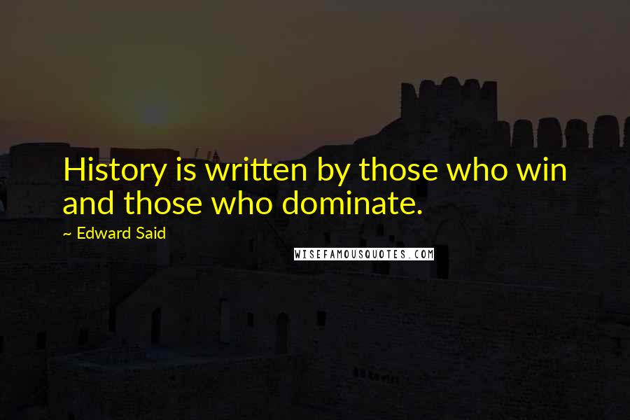 Edward Said Quotes: History is written by those who win and those who dominate.