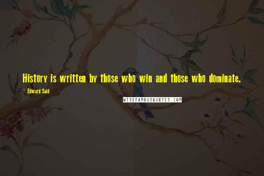 Edward Said Quotes: History is written by those who win and those who dominate.