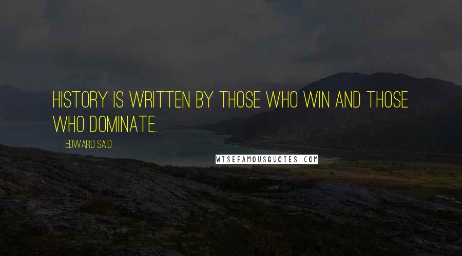 Edward Said Quotes: History is written by those who win and those who dominate.