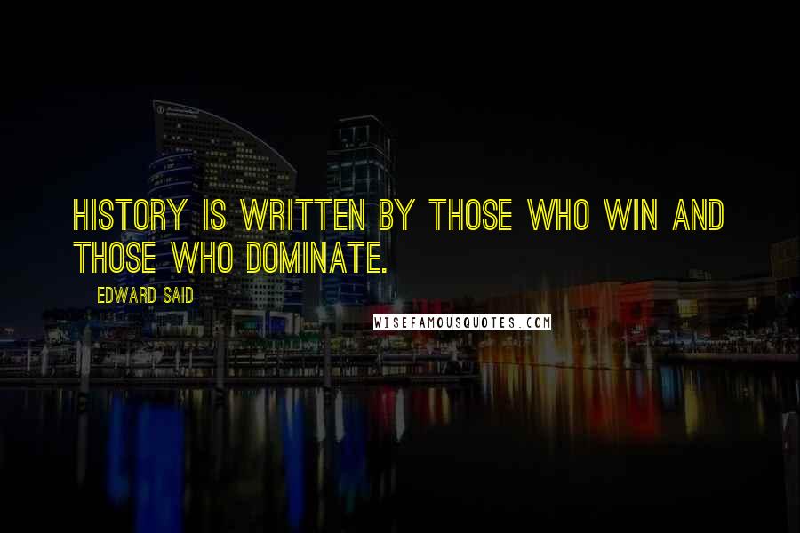 Edward Said Quotes: History is written by those who win and those who dominate.