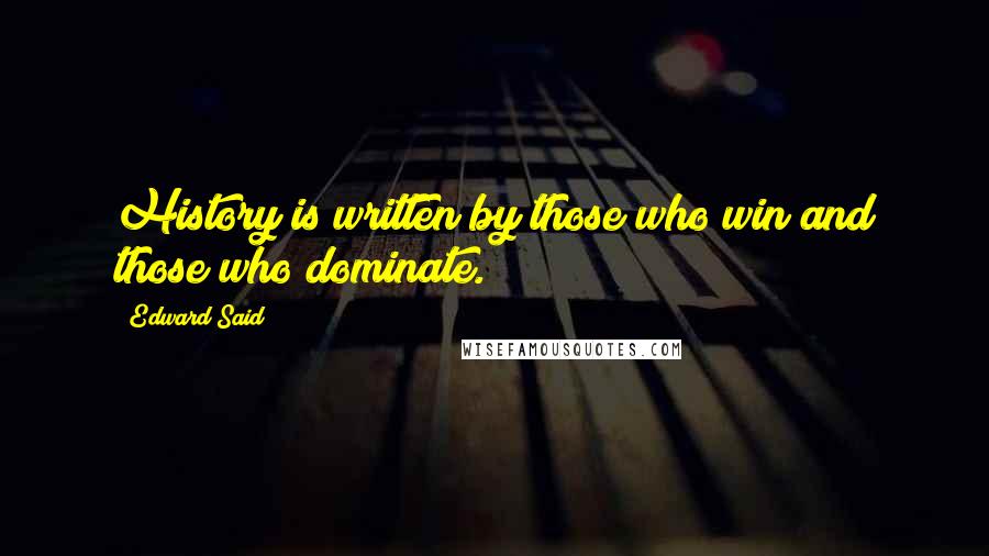 Edward Said Quotes: History is written by those who win and those who dominate.