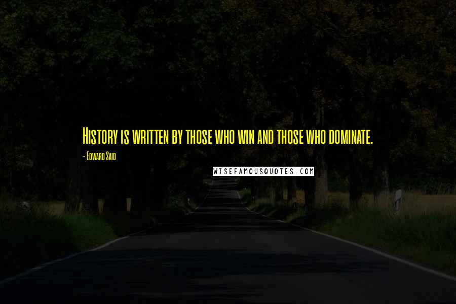 Edward Said Quotes: History is written by those who win and those who dominate.