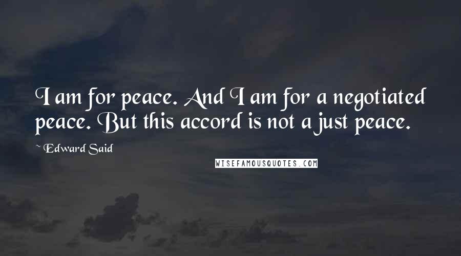 Edward Said Quotes: I am for peace. And I am for a negotiated peace. But this accord is not a just peace.