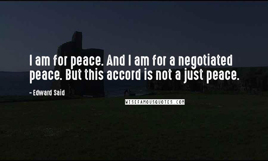 Edward Said Quotes: I am for peace. And I am for a negotiated peace. But this accord is not a just peace.