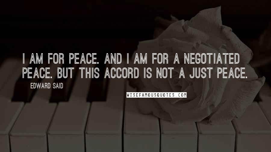 Edward Said Quotes: I am for peace. And I am for a negotiated peace. But this accord is not a just peace.