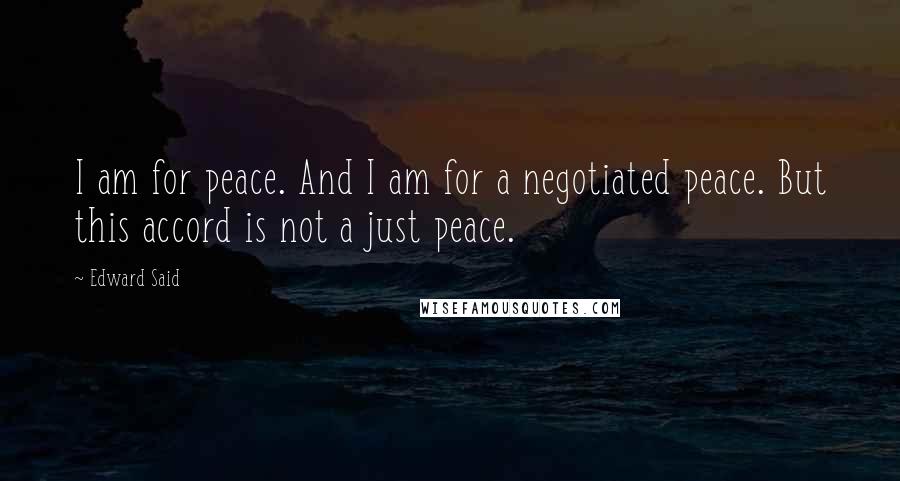 Edward Said Quotes: I am for peace. And I am for a negotiated peace. But this accord is not a just peace.