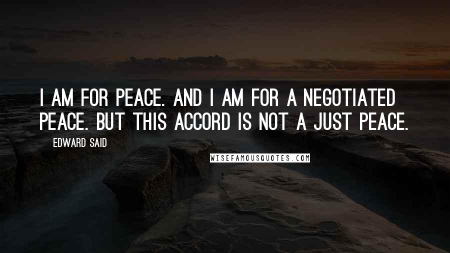 Edward Said Quotes: I am for peace. And I am for a negotiated peace. But this accord is not a just peace.