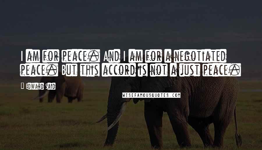 Edward Said Quotes: I am for peace. And I am for a negotiated peace. But this accord is not a just peace.