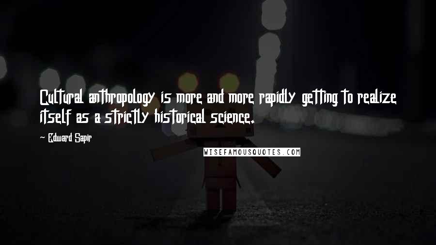 Edward Sapir Quotes: Cultural anthropology is more and more rapidly getting to realize itself as a strictly historical science.