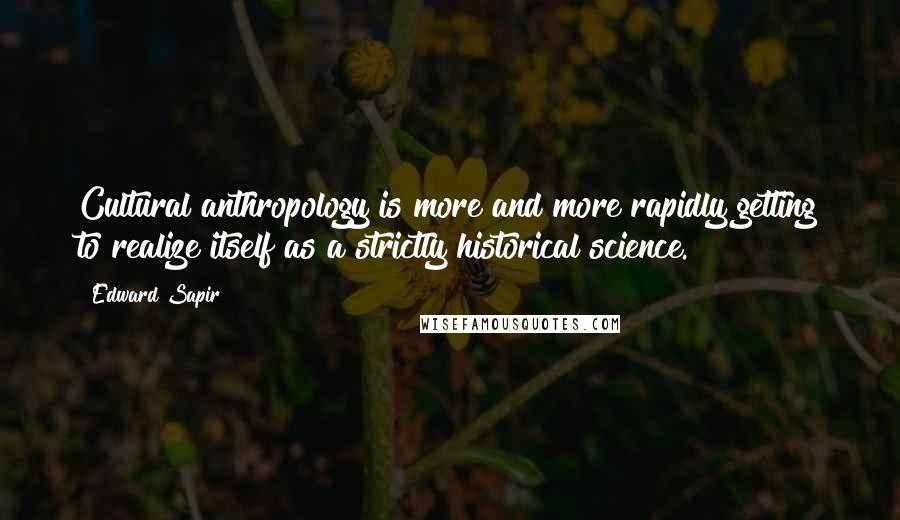 Edward Sapir Quotes: Cultural anthropology is more and more rapidly getting to realize itself as a strictly historical science.