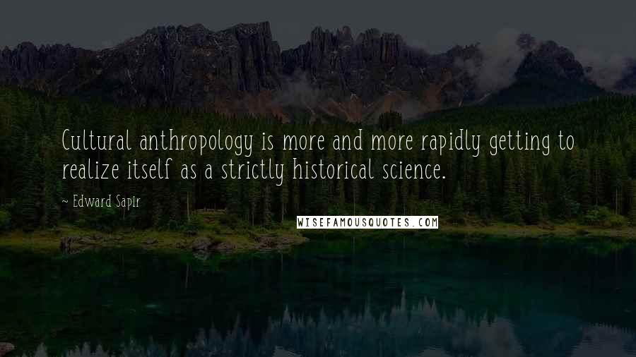 Edward Sapir Quotes: Cultural anthropology is more and more rapidly getting to realize itself as a strictly historical science.