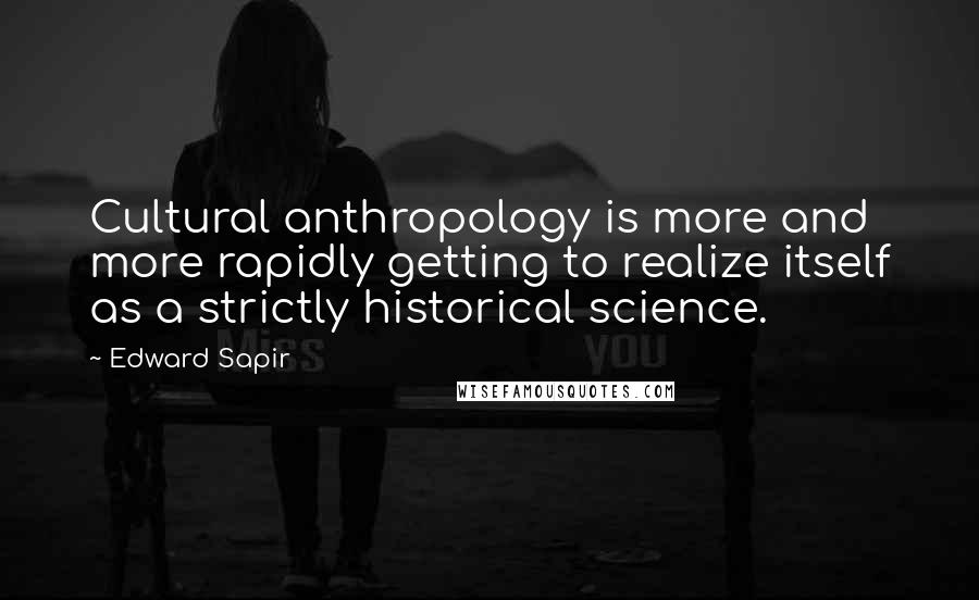 Edward Sapir Quotes: Cultural anthropology is more and more rapidly getting to realize itself as a strictly historical science.