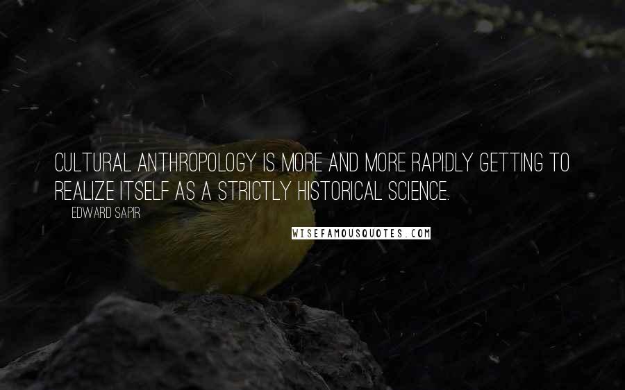 Edward Sapir Quotes: Cultural anthropology is more and more rapidly getting to realize itself as a strictly historical science.