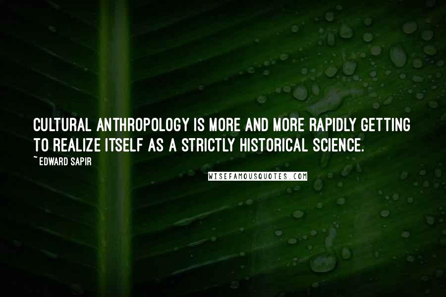 Edward Sapir Quotes: Cultural anthropology is more and more rapidly getting to realize itself as a strictly historical science.