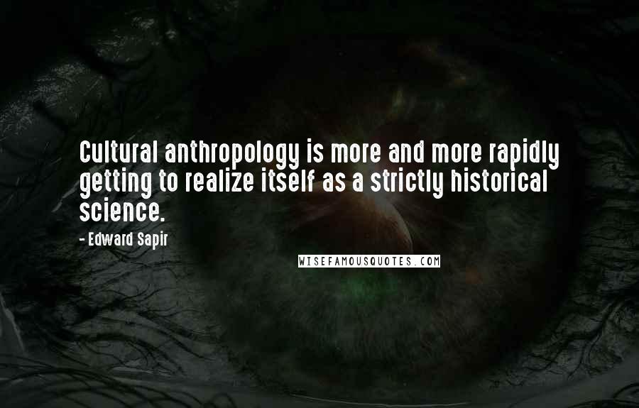 Edward Sapir Quotes: Cultural anthropology is more and more rapidly getting to realize itself as a strictly historical science.