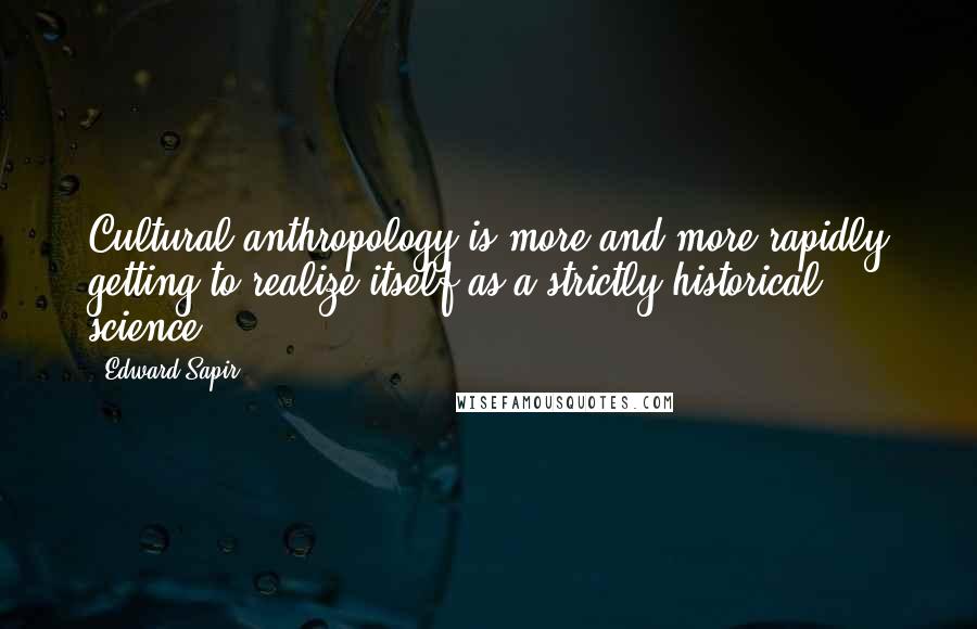 Edward Sapir Quotes: Cultural anthropology is more and more rapidly getting to realize itself as a strictly historical science.
