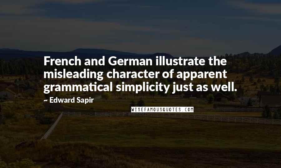 Edward Sapir Quotes: French and German illustrate the misleading character of apparent grammatical simplicity just as well.