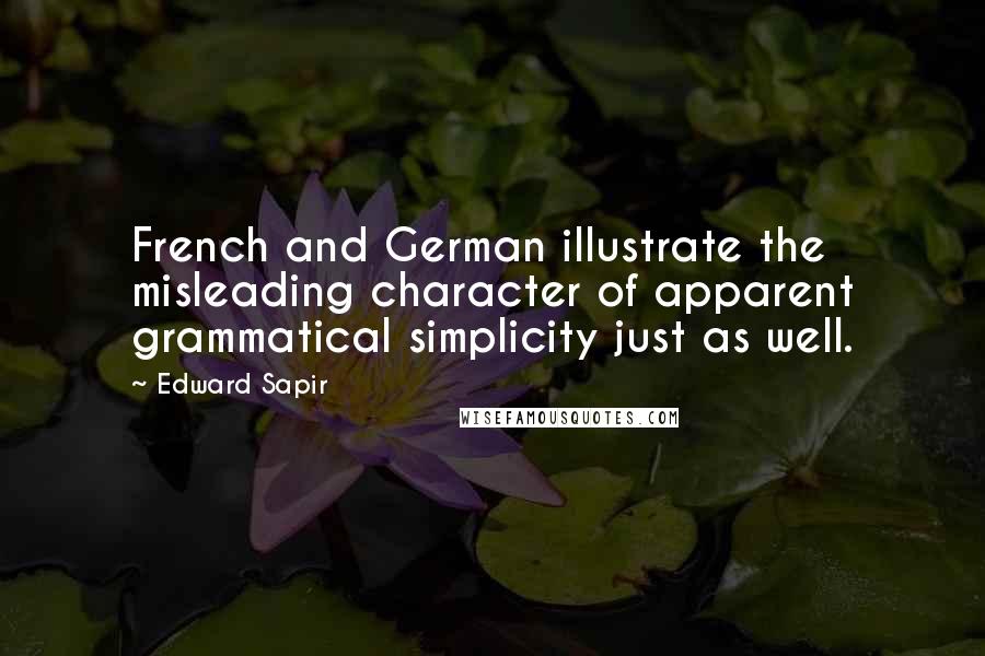 Edward Sapir Quotes: French and German illustrate the misleading character of apparent grammatical simplicity just as well.