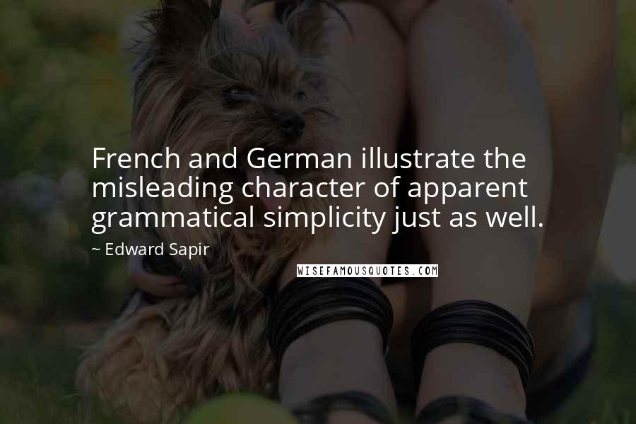 Edward Sapir Quotes: French and German illustrate the misleading character of apparent grammatical simplicity just as well.