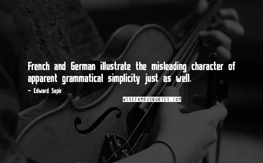 Edward Sapir Quotes: French and German illustrate the misleading character of apparent grammatical simplicity just as well.